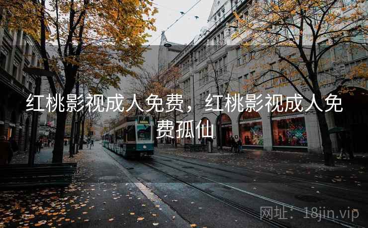 红桃影视成人免费,红桃影视成人免费孤仙 红桃影视成人免费,红桃影视成人免费孤仙