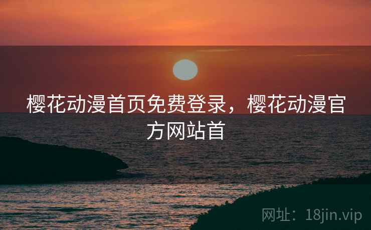 樱花动漫首页免费登录,樱花动漫官方网站首