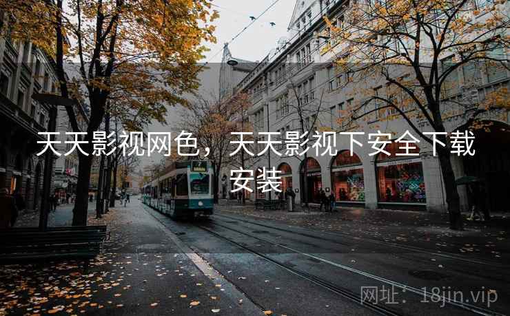 天天影视网色，天天影视下安全下载安装