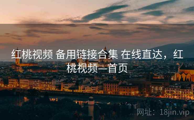 红桃视频 备用链接合集 在线直达,红桃视频—首页 红桃视频 备用链接合集 在线直达,红桃视频—首页