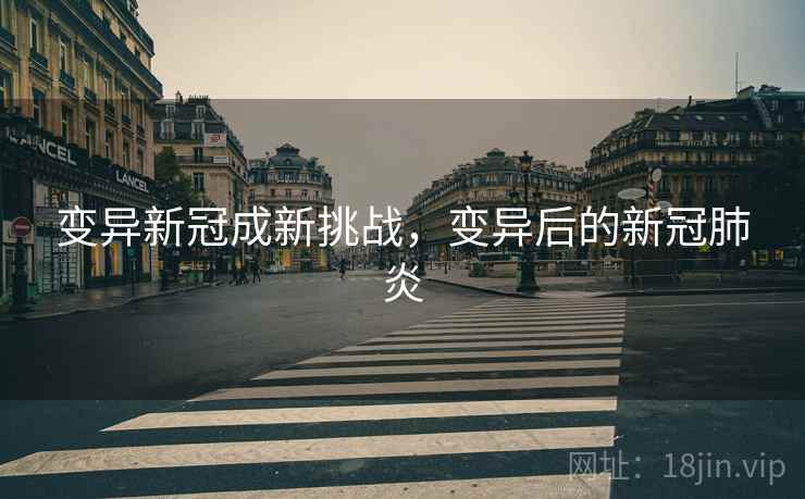 变异新冠成新挑战，变异后的新冠肺炎