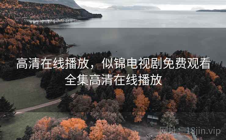 高清在线播放,似锦电视剧免费观看全集高清在线播放 高清在线播放,似锦电视剧免费观看全集高清在线播放