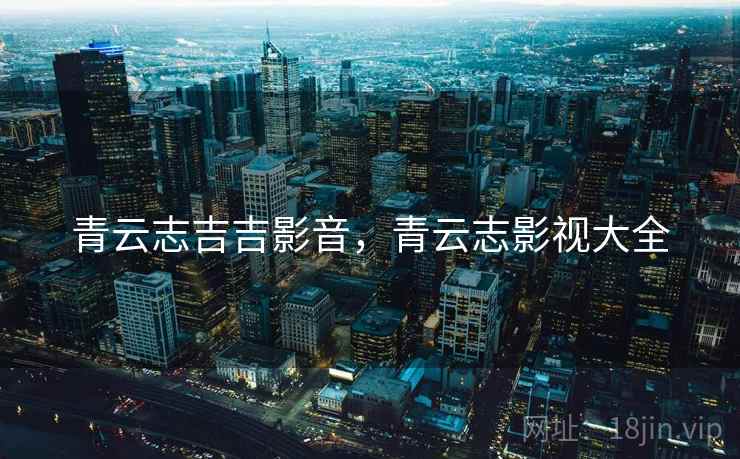 青云志吉吉影音,青云志影视大全 青云志吉吉影音,青云志影视大全