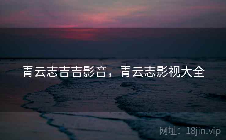 青云志吉吉影音,青云志影视大全 青云志吉吉影音,青云志影视大全