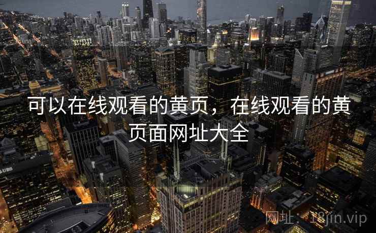 可以在线观看的黄页,在线观看的黄页面网址大全 可以在线观看的黄页,在线观看的黄页面网址大全
