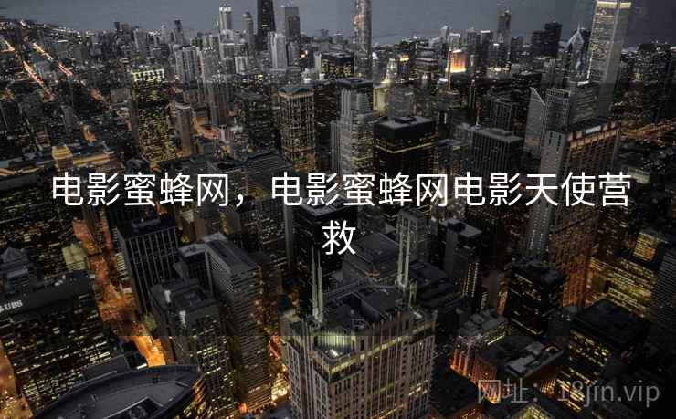 电影蜜蜂网,电影蜜蜂网电影天使营救 电影蜜蜂网,电影蜜蜂网电影天使营救