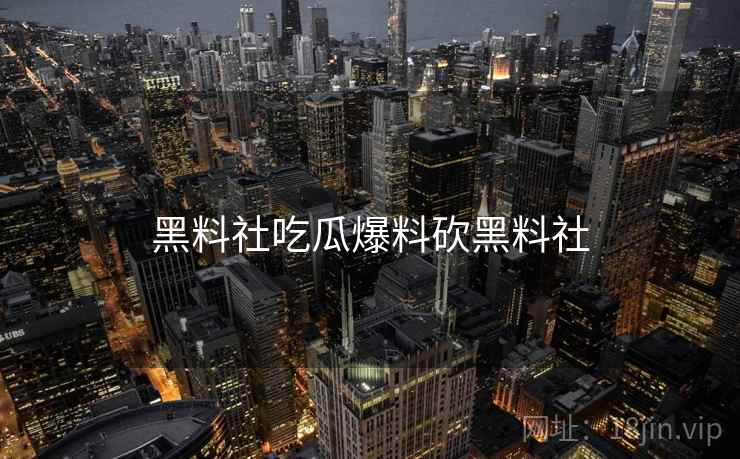 黑料社吃瓜爆料砍黑料社 黑料社吃瓜爆料砍黑料社