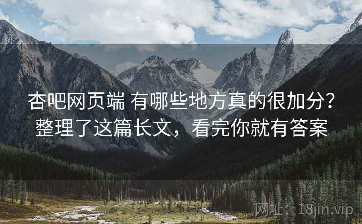 杏吧网页端 有哪些地方真的很加分?整理了这篇长文,看完你就有答案 杏吧网页端 有哪些地方真的很加分?整理了这篇长文,看完你就有答案