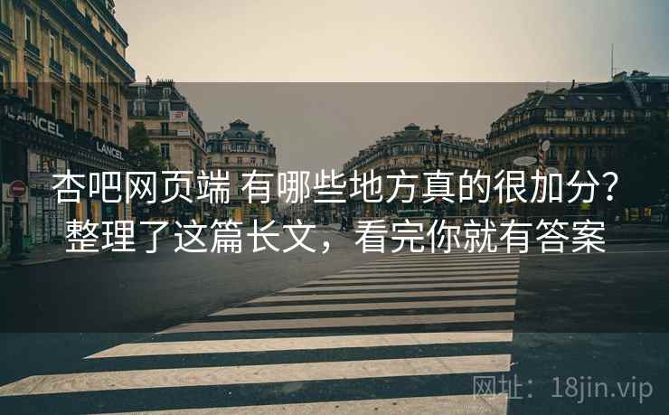 杏吧网页端 有哪些地方真的很加分?整理了这篇长文,看完你就有答案 杏吧网页端 有哪些地方真的很加分?整理了这篇长文,看完你就有答案