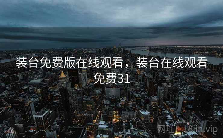 装台免费版在线观看,装台在线观看免费31 装台免费版在线观看,装台在线观看免费31