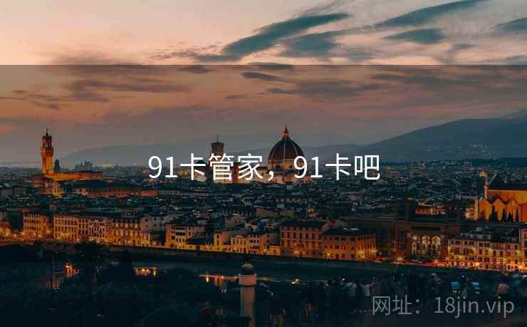 91卡管家,91卡吧 91卡管家,91卡吧