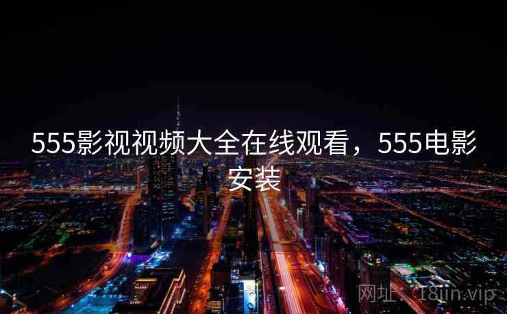 555影视视频大全在线观看,555电影安装 555影视视频大全在线观看,555电影安装