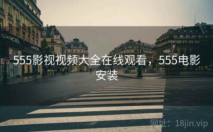 555影视视频大全在线观看,555电影安装 555影视视频大全在线观看,555电影安装