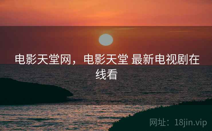 电影天堂网,电影天堂 最新电视剧在线看