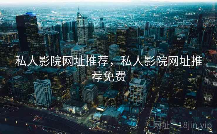 私人影院网址推荐,私人影院网址推荐免费 私人影院网址推荐,私人影院网址推荐免费