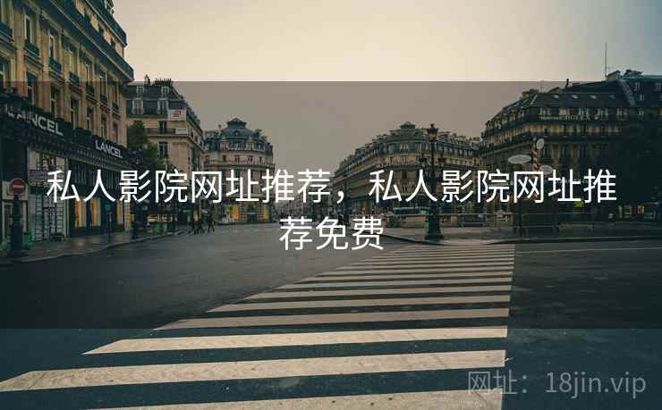 私人影院网址推荐,私人影院网址推荐免费 私人影院网址推荐,私人影院网址推荐免费