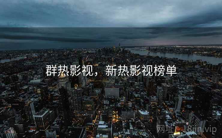 群热影视,新热影视榜单 群热影视,新热影视榜单