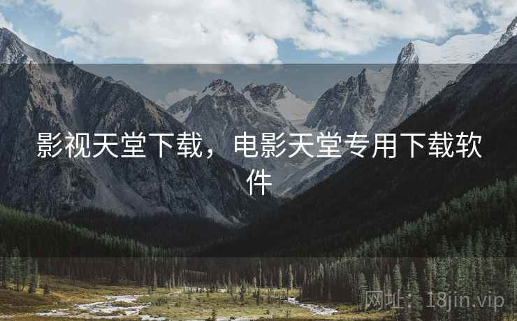 影视天堂下载，电影天堂专用下载软件